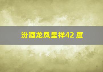 汾酒龙凤呈祥42 度